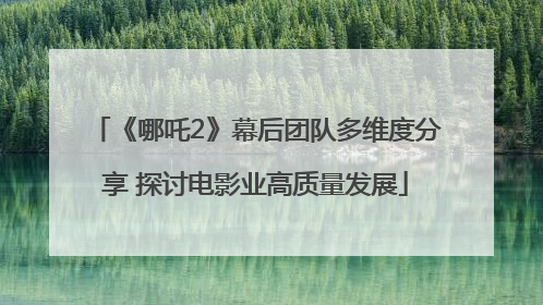 《哪吒2》幕后团队多维度分享 探讨电影业高质量发展