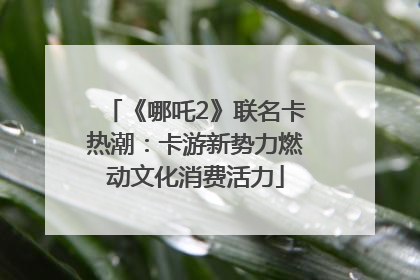 《哪吒2》联名卡热潮：卡游新势力燃动文化消费活力