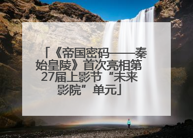 《帝国密码——秦始皇陵》首次亮相第27届上影节“未来影院”单元