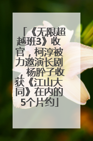 《无限超越班3》收官，柯淳被力邀演长剧，杨肸子收获《江山大同》在内的5个片约