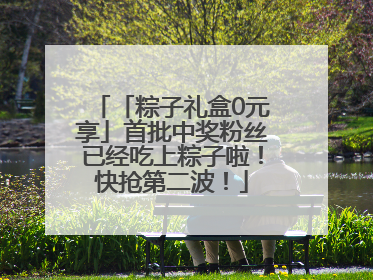 「粽子礼盒0元享」首批中奖粉丝已经吃上粽子啦！快抢第二波！