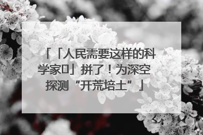 「人民需要这样的科学家⑭」拼了！为深空探测“开荒培土”