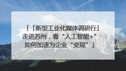 「新型工业化媒体调研行」走进苏州，看“人工智能+”如何加速为企业“变现”