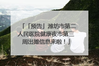 「预告」潍坊市第二人民医院健康夜市第三周出摊信息来啦！