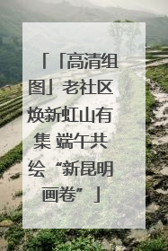 「高清组图」老社区焕新虹山有集 端午共绘“新昆明画卷”