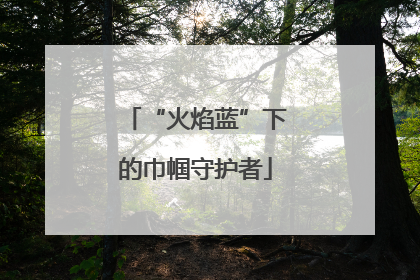 “火焰蓝”下的巾帼守护者