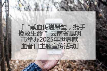 “献血传递希望，携手挽救生命 ”云南省昆明市举办2025年世界献血者日主题宣传活动