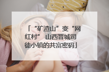 “矿渣山”变“网红村” 山西晋城司徒小镇的共富密码