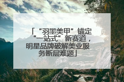 “羽墨美甲”锚定“一站式”新赛道，明星品牌破解美业服务断层难题