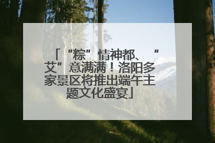 “粽”情神都、“艾”意满满！洛阳多家景区将推出端午主题文化盛宴