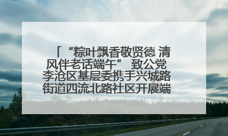 “粽叶飘香敬贤德 清风伴老话端午” 致公党李沧区基层委携手兴城路街道四流北路社区开展端午节主题活动