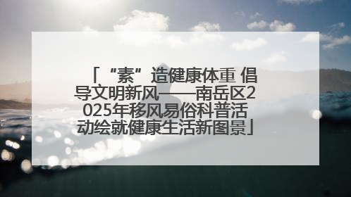 “素”造健康体重 倡导文明新风——南岳区2025年移风易俗科普活动绘就健康生活新图景