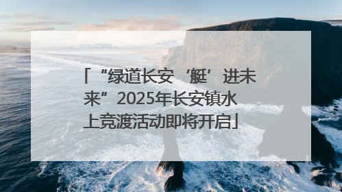 “绿道长安‘艇’进未来”2025年长安镇水上竞渡活动即将开启