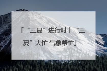 “三夏”进行时丨“三夏”大忙 气象帮忙