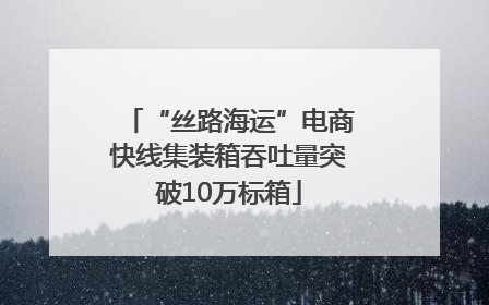 “丝路海运”电商快线集装箱吞吐量突破10万标箱