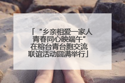 “乡亲相爱一家人 青春同心映端午” 在榕台青台胞交流联谊活动圆满举行
