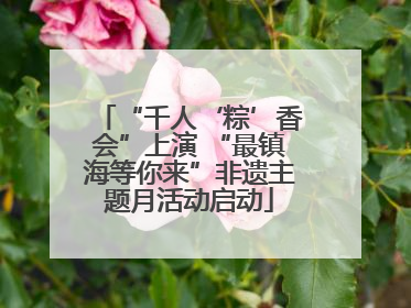 “千人‘粽’香会”上演 “最镇海等你来”非遗主题月活动启动