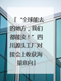 “全球能去的地方，我们都能卖！”四川源头工厂对接会上收获海量意向