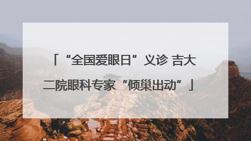 “全国爱眼日”义诊 吉大二院眼科专家“倾巢出动”