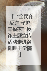“全民齐反诈 守护幸福家”反诈主题宣传活动走进洛阳理工学院