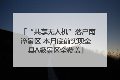 “共享无人机”落户南漳景区 本月底前实现全县A级景区全覆盖