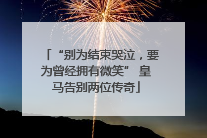 “别为结束哭泣，要为曾经拥有微笑” 皇马告别两位传奇