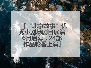 “北京故事”优秀小剧场剧目展演6月启幕，24部作品轮番上演