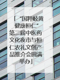 “国粹岐黄 健康桓仁”第二届中医药文化夜市与桓仁农礼文创产品推介会圆满举办