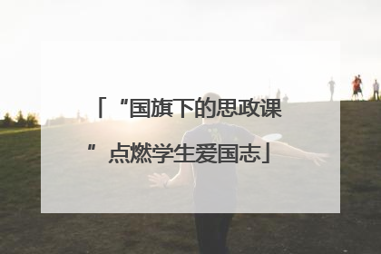 “国旗下的思政课”点燃学生爱国志