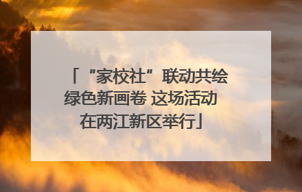 “家校社”联动共绘绿色新画卷 这场活动在两江新区举行