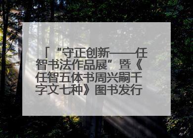 “守正创新——任智书法作品展”暨《任智五体书周兴嗣千字文七种》图书发行仪式在京举