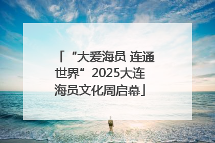 “大爱海员 连通世界”2025大连海员文化周启幕