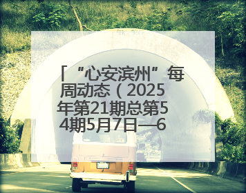 “心安滨州”每周动态（2025年第21期总第54期5月7日—6月13日）