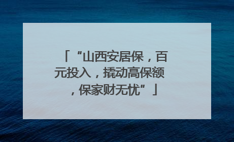 “山西安居保，百元投入，撬动高保额，保家财无忧”