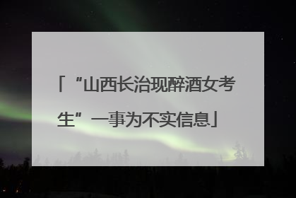 “山西长治现醉酒女考生”一事为不实信息