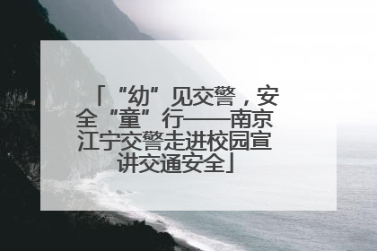 “幼”见交警，安全“童”行——南京江宁交警走进校园宣讲交通安全