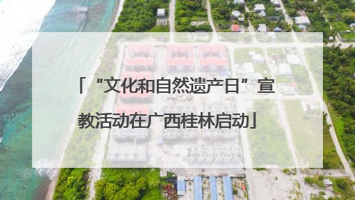 “文化和自然遗产日”宣教活动在广西桂林启动