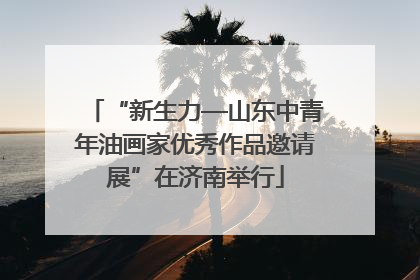 “新生力—山东中青年油画家优秀作品邀请展”在济南举行