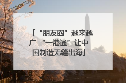 “朋友圈”越来越广 “一港通”让中国制造无缝出海