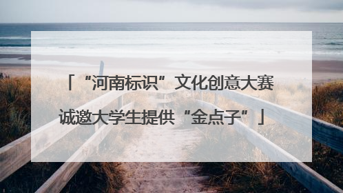 “河南标识”文化创意大赛诚邀大学生提供“金点子”