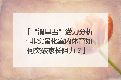 “滑旱雪”潜力分析：非实景化室内体育如何突破家长阻力？