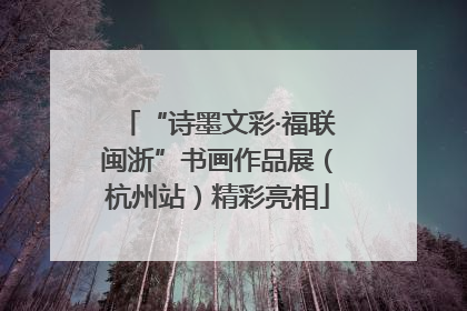 “诗墨文彩·福联闽浙”书画作品展（杭州站）精彩亮相