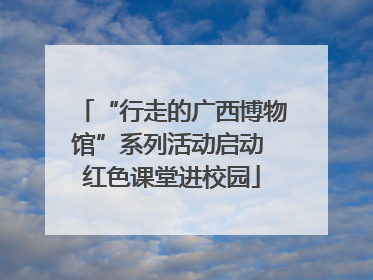 “行走的广西博物馆”系列活动启动 红色课堂进校园