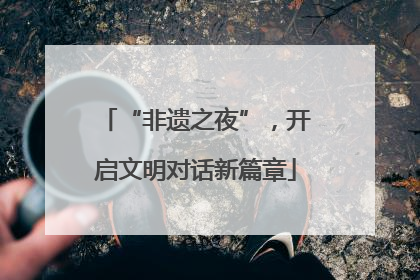 “非遗之夜”，开启文明对话新篇章