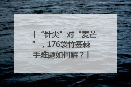 “针尖”对“麦芒”，176袋竹签棘手难题如何解？