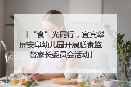 “食”光同行，宜宾翠屏安阜幼儿园开展膳食监督家长委员会活动