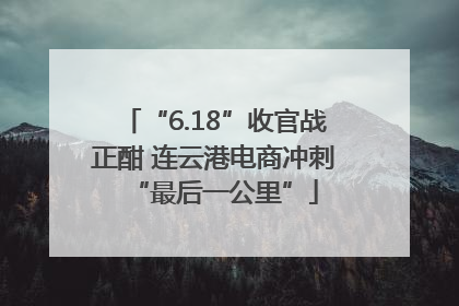 “6.18”收官战正酣 连云港电商冲刺“最后一公里”