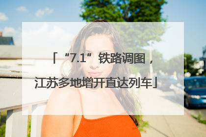 “7.1”铁路调图，江苏多地增开直达列车
