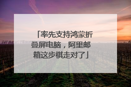 率先支持鸿蒙折叠屏电脑，阿里邮箱这步棋走对了