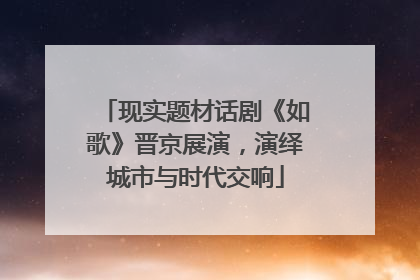 现实题材话剧《如歌》晋京展演，演绎城市与时代交响